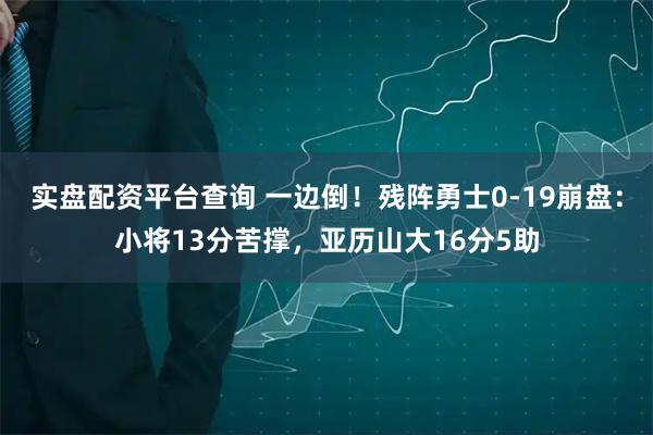 实盘配资平台查询 一边倒！残阵勇士0-19崩盘：小将13分苦撑，亚历山大16分5助