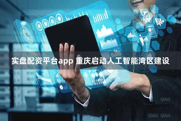 实盘配资平台app 重庆启动人工智能湾区建设