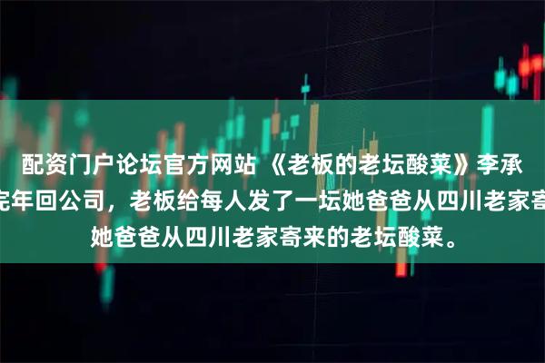 配资门户论坛官方网站 《老板的老坛酸菜》李承源王雷周燃 过完年回公司，老板给每人发了一坛她爸爸从四川老家寄来的老坛酸菜。