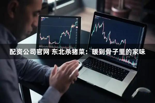 配资公司官网 东北杀猪菜：暖到骨子里的家味