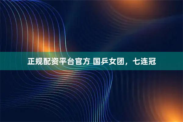 正规配资平台官方 国乒女团，七连冠