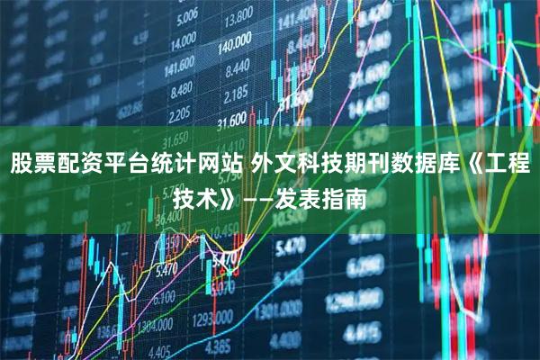 股票配资平台统计网站 外文科技期刊数据库《工程技术》——发表指南